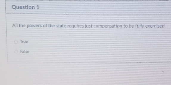 All the powers of the state requires just compensation to be fully exercised
True
False