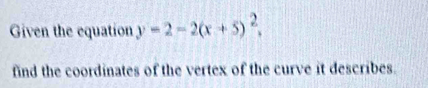 Given the equation y-2-2(x+5)^2. 
find the coordinates of the vertex of the curve it describes.