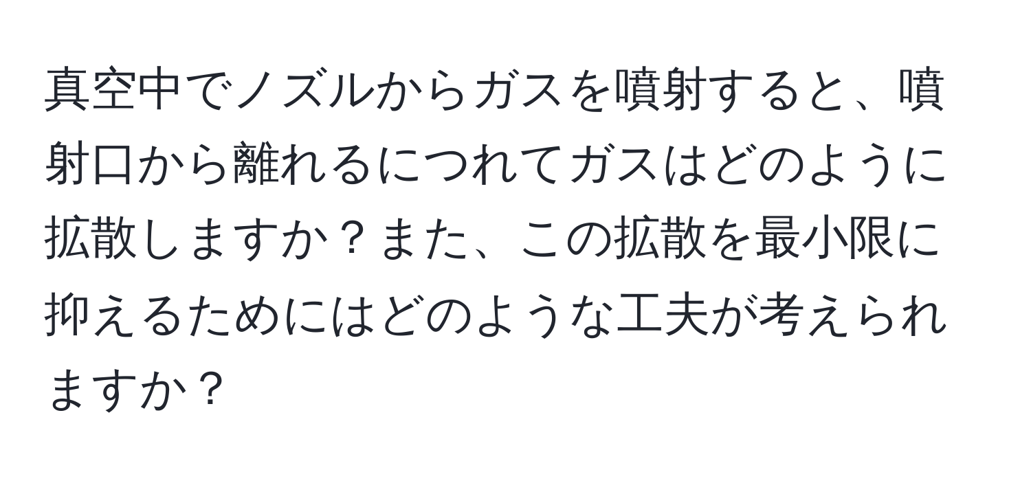 真空中でノズルからガスを噴射すると、噴射口から離れるにつれてガスはどのように拡散しますか？また、この拡散を最小限に抑えるためにはどのような工夫が考えられますか？