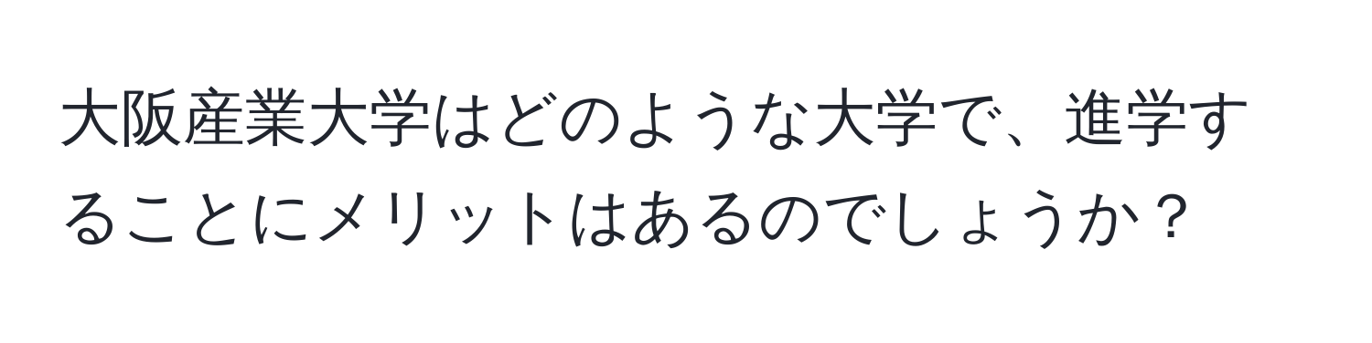 大阪産業大学はどのような大学で、進学することにメリットはあるのでしょうか？