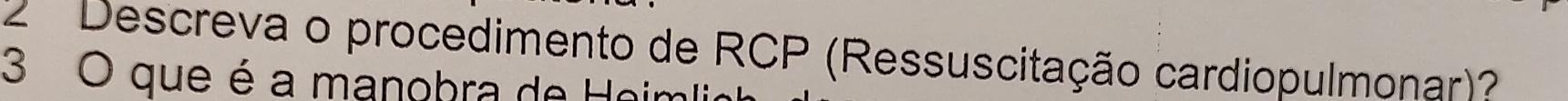 Descreva o procedimento de RCP (Ressuscitação cardiopulmonar)? 
3 O que é a manobra de Heim