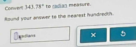 Convert 343.78° to radian measure. 
Round your answer to the nearest hundredth. 
adians 
×