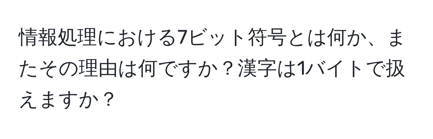 情報処理における7ビット符号とは何か、またその理由は何ですか？漢字は1バイトで扱えますか？