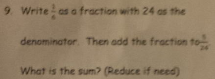 Write  1/6  as a fraction with 24 as the 
denominator. Then add the fraction to  5/24 
What is the sum? (Reduce if need)