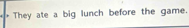 They ate a big lunch before the game.