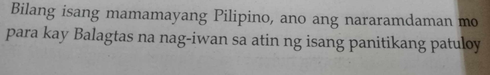 Bilang isang mamamayang Pilipino, ano ang nararamdaman mo 
para kay Balagtas na nag-iwan sa atin ng isang panitikang patuloy