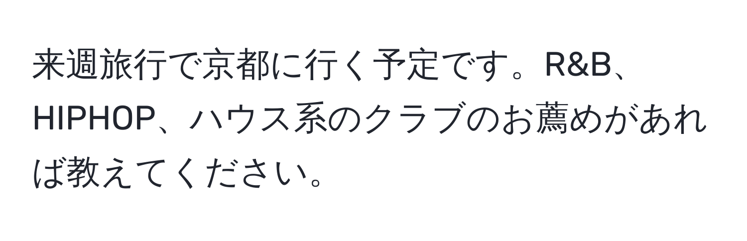 来週旅行で京都に行く予定です。R&B、HIPHOP、ハウス系のクラブのお薦めがあれば教えてください。