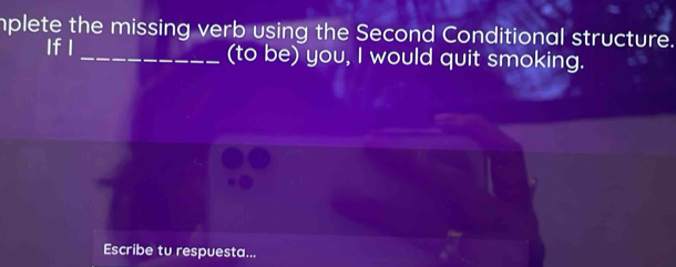 mplete the missing verb using the Second Conditional structure. 
Ifl _(to be) you, I would quit smoking. 
Escribe tu respuesta...