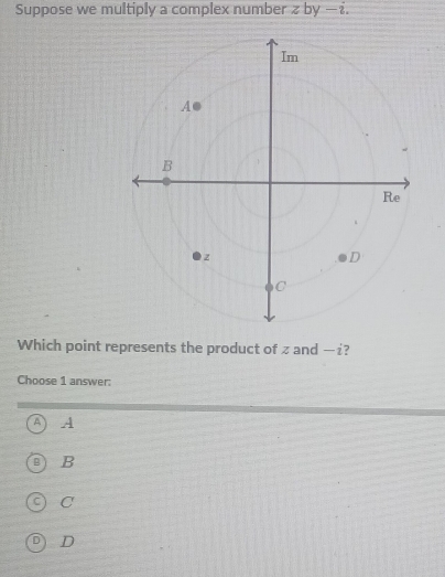 Suppose we multiply a complex number z l y-2
Which point represents the product of z and —¿?
Choose 1 answer:
A A
B
C
D D