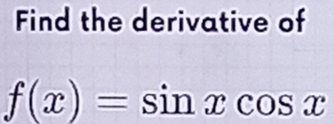 Find the derivative of
f(x)=sin xcos x