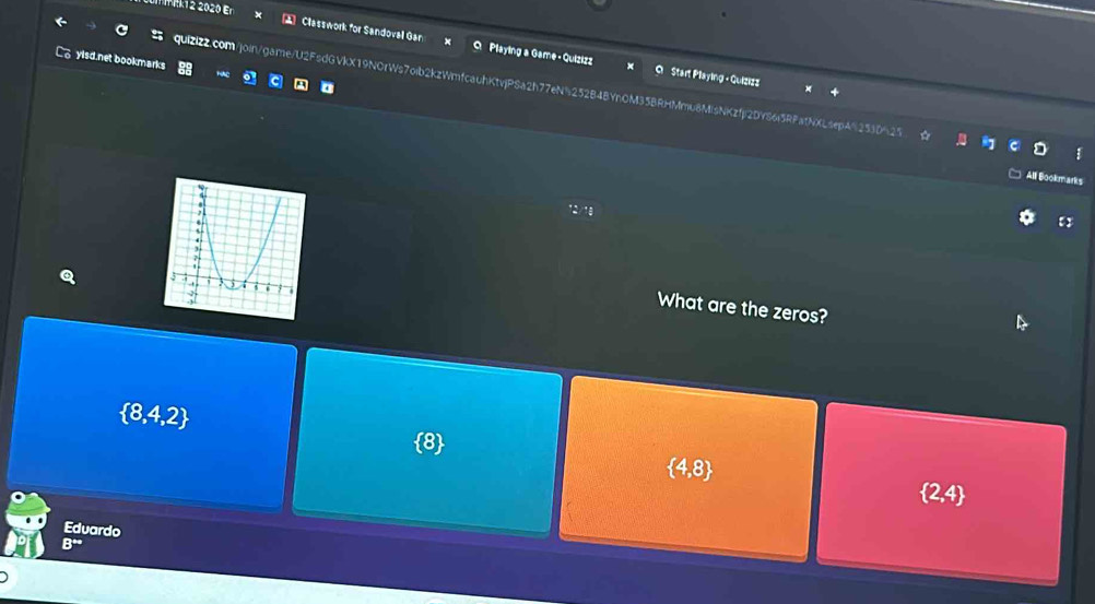 Mk12 2020 Er Classwork for Sandoval Gan O Playing a Game - Quizizz
yisd.net bookmarks
Start Playing - Quizizz
quizl22.com/join/game/U2FsdGVkX19NOrWs7oib2kzWmfcauhKtvjPSa2h77eN%252B4BYnOM35BRHMmu8MlsNKzfji2DY86i5RFatNXLsepA%253D"
;
All Bookmarks
What are the zeros?
 8,4,2
 4,8
 2,4
Eduardo
B^(*+)