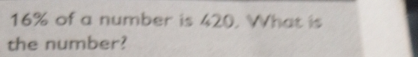 16% of a number is 420. What is 
the number?