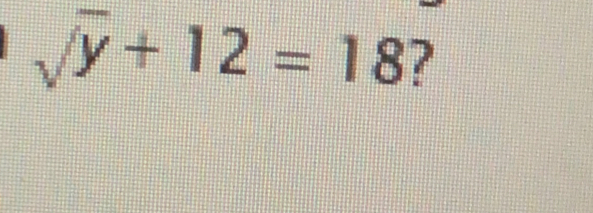 sqrt(y)+12=18 ?