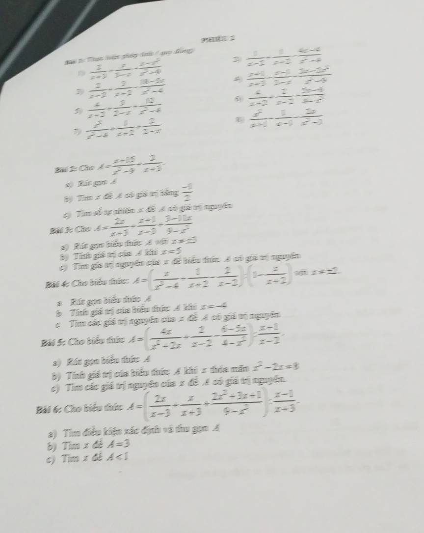 2  1/x-2 - 1/x+2 - (4x-4)/x^2-4 
Bi to Thực hên gháp điứ (guọ đồng)
 frac 2z-z^(x-3)+ x/3-x - (x-x^2)/x^2-4 
3  2/x-2 + 3/x+2 - (18-5x)/x^2-4 
A  (x+1)/x+3 - (x-1)/3-x - (2x-2)/x^2-9 
 4/x+2 + 3/2-x + 12/x^2-4 
 4/x-2 - 2/x-2 - (5x-6)/x-2 
7)  x^2/x^2-4 + 1/x+2 + 2/3-x  $  x^2/x+1 - 1/x-1 - 2x/x^2-1 
a a:c=4)= (x+15)/x^2-9 + 2/x+3 .
#  Rát gọo Á
3) Tim x đề  có giá trị bằng  (-1)/2 
c)  Tim số tự nhiếm x đề Á có giả tị nguyễn
Bải 3: Cho A= 2x/x+3 + (x+1)/x-3 + (3-11x)/9-x^2 
1) Rát gi biểu tức A với x!= ± 3
Bý Tính giá tị của A khú x=5
c) Tìm gia tị nguyên của x đề biển tức A có giá tị nguyên
Bái 4: Cho biểu thức: A=( x/x^2-4 - 1/x+2 - 2/x-2 )· (1-frac xx+2) a x ≠ ±
# Rát gọn biểu đức Á
b Tính giá trị của biểu thức A khi x=-4
c  Tim các giá tị nguyên của x đề A có giá vị nguyên
Bài 5: Cho biểu thức A=( 4x/x^2+2x + 2/x-2 - (6-5x)/4-x^2 )= (x+1)/x-2 .
a) Rát gọn biểu thức A
b) Tính giá trị của biểu thức A khi x thía mãn x^2-2x=8
c) Tìm các giá trị nguyên của x đề A có giá trị nguyên.
Bài 6: Cho biểu thức A=( 2x/x-3 + x/x+3 + (2x^2+3x+1)/9-x^2 ): (x-1)/x+3 .
a) Tìm điều kiện xác địh và thu gọn A
b Tim* d A=3
C) Timx A<1</tex>