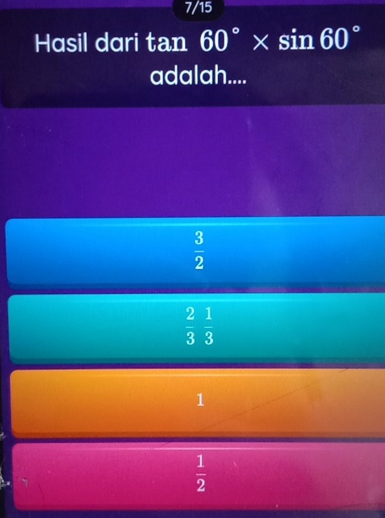 7/15
Hasil dari tan 60°* sin 60°
adalah....
 3/2 
 2/3  1/3 
1
 1/2 