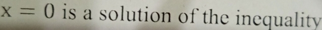 x=0 is a solution of the inequality.