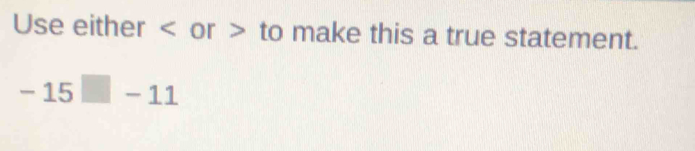 Use either or to make this a true statement.
-15□ -11
