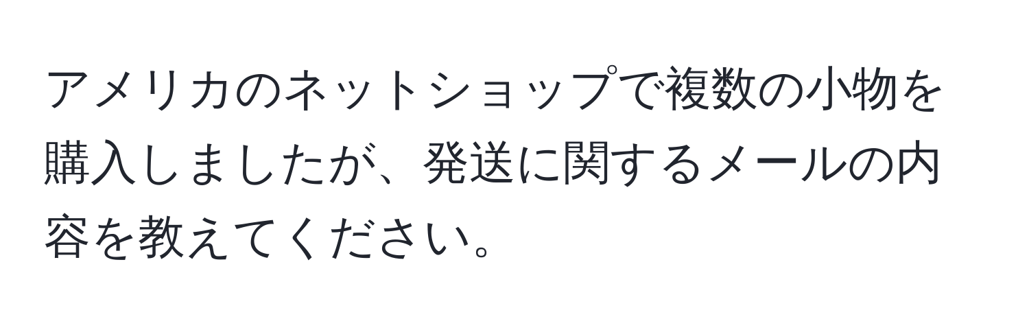 アメリカのネットショップで複数の小物を購入しましたが、発送に関するメールの内容を教えてください。