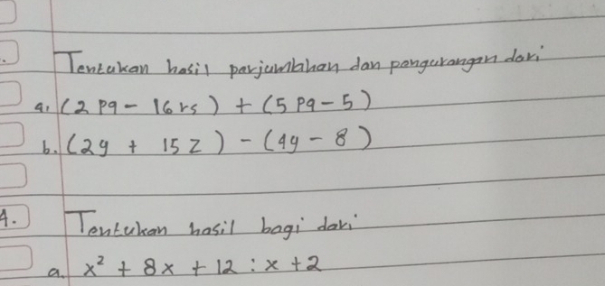 Tentakan hasil perjumbhan dan pongerrangan dari
a1 (2pq-16rs)+(5pq-5)
b. (2y+15z)-(4y-8)
A. Tontukan hosil bagi davi
a. x^2+8x+12:x+2