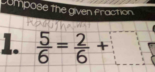 compose the given fraction. 
1.  5/6 = 2/6 +