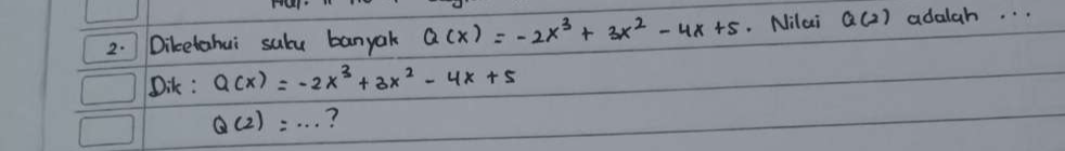 Diketahui sube banyak Q(x)=-2x^3+3x^2-4x+5 Nilai Q(2) adalah. . . 
Dik : Q(x)=-2x^3+3x^2-4x+5
Q(2)=·s ?