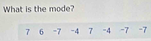 What is the mode?
7 6 -7 -4 7 -4 -7 -7