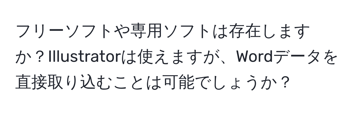 フリーソフトや専用ソフトは存在しますか？Illustratorは使えますが、Wordデータを直接取り込むことは可能でしょうか？