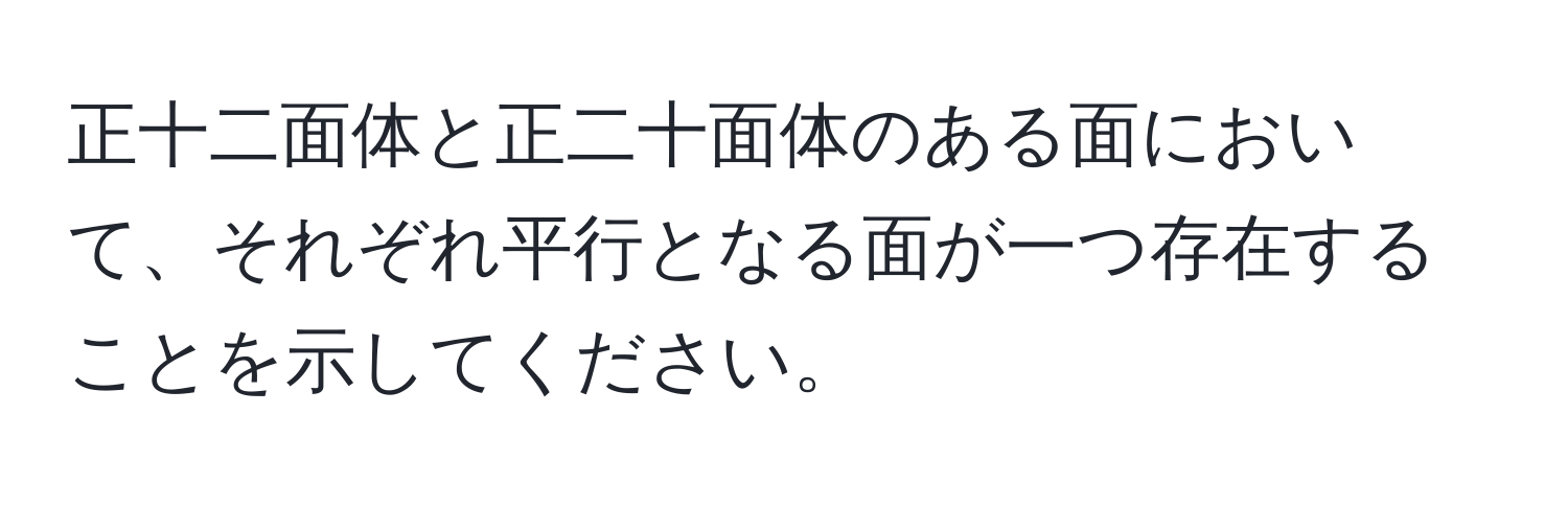 正十二面体と正二十面体のある面において、それぞれ平行となる面が一つ存在することを示してください。