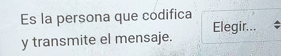 Es la persona que códifica 
Elegir... 
y transmite el mensaje.