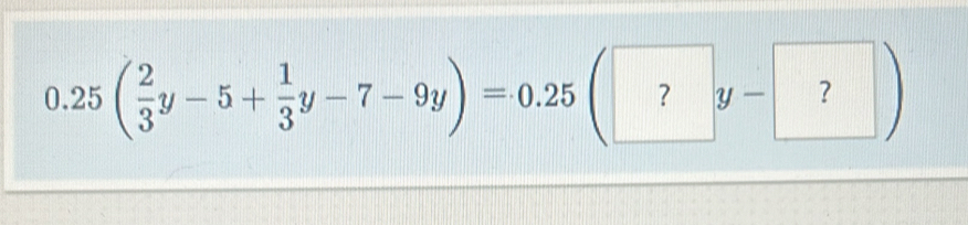 0.25( 2/3 y-5+ 1/3 y-7-9y)=0.25(?y- ?)