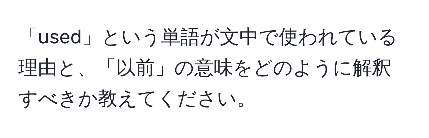 「used」という単語が文中で使われている理由と、「以前」の意味をどのように解釈すべきか教えてください。