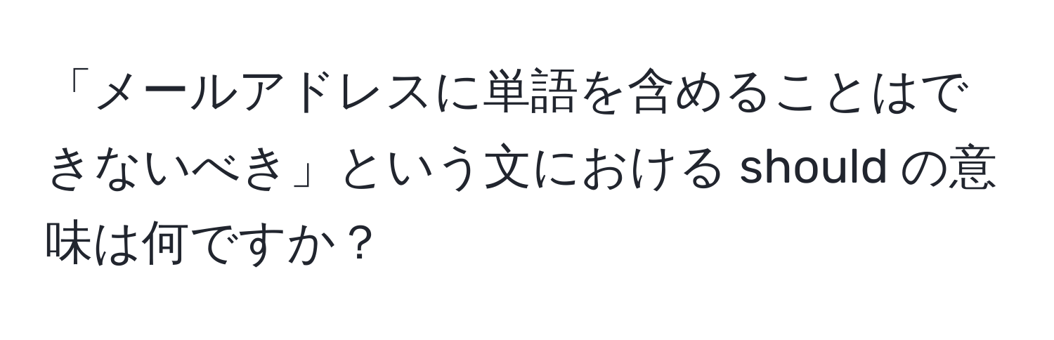 「メールアドレスに単語を含めることはできないべき」という文における should の意味は何ですか？