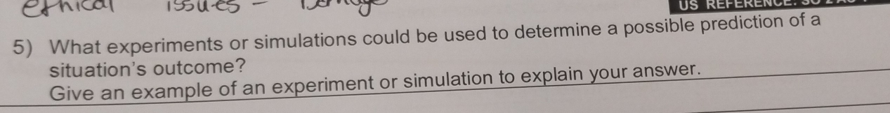 What experiments or simulations could be used to determine a possible prediction of a 
situation's outcome? 
Give an example of an experiment or simulation to explain your answer.