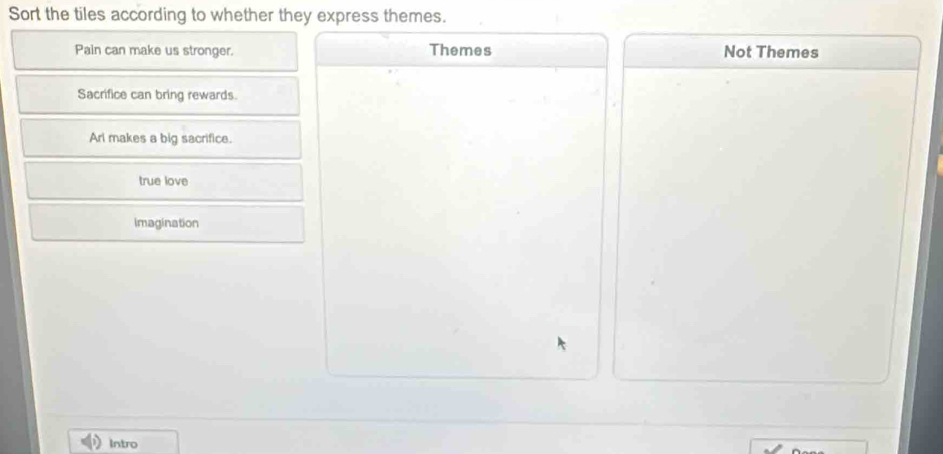 Sort the tiles according to whether they express themes.
Pain can make us stronger. Themes Not Themes
Sacrifice can bring rewards.
Arl makes a big sacrifice.
true love
Imagination
Intro