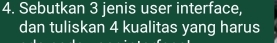 Sebutkan 3 jenis user interface, 
dan tuliskan 4 kualitas yang harus