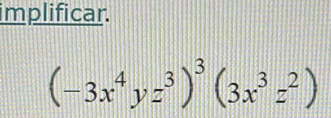 implificar.
(-3x^4yz^3)^3(3x^3z^2)