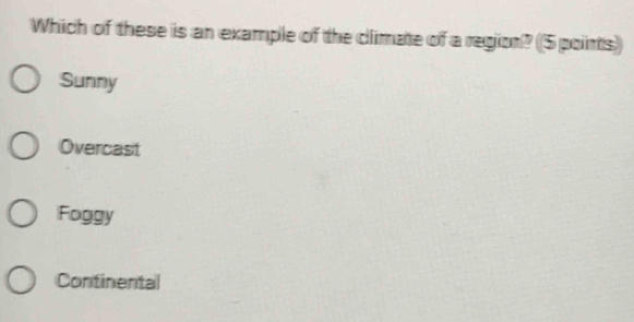 Which of these is an example of the climate of a region? (5 points)
Sunny
Overcast
Foggy
Continental