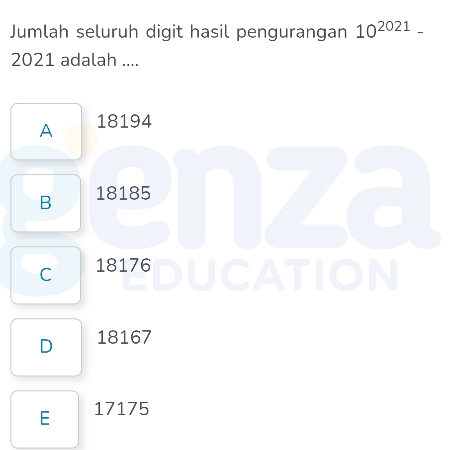 Jumlah seluruh digit hasil pengurangan 10^(2021)-
2021 adalah ....
A 18194
B 18185
C 18176
ON
D 18167
E
17175