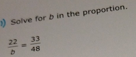 Solve for b in the proportion.
 22/b = 33/48 