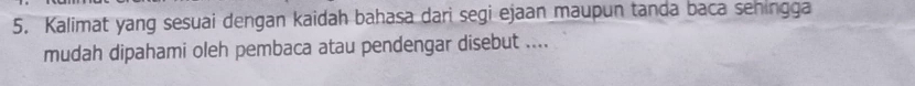 Kalimat yang sesuai dengan kaidah bahasa dari segi ejaan maupun tanda baca sehingga 
mudah dipahami oleh pembaca atau pendengar disebut ....