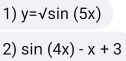 y=sqrt(sin )(5x)
2) sin (4x)-x+3