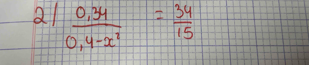 21  (0.34)/0.4-x^2 = 34/15 