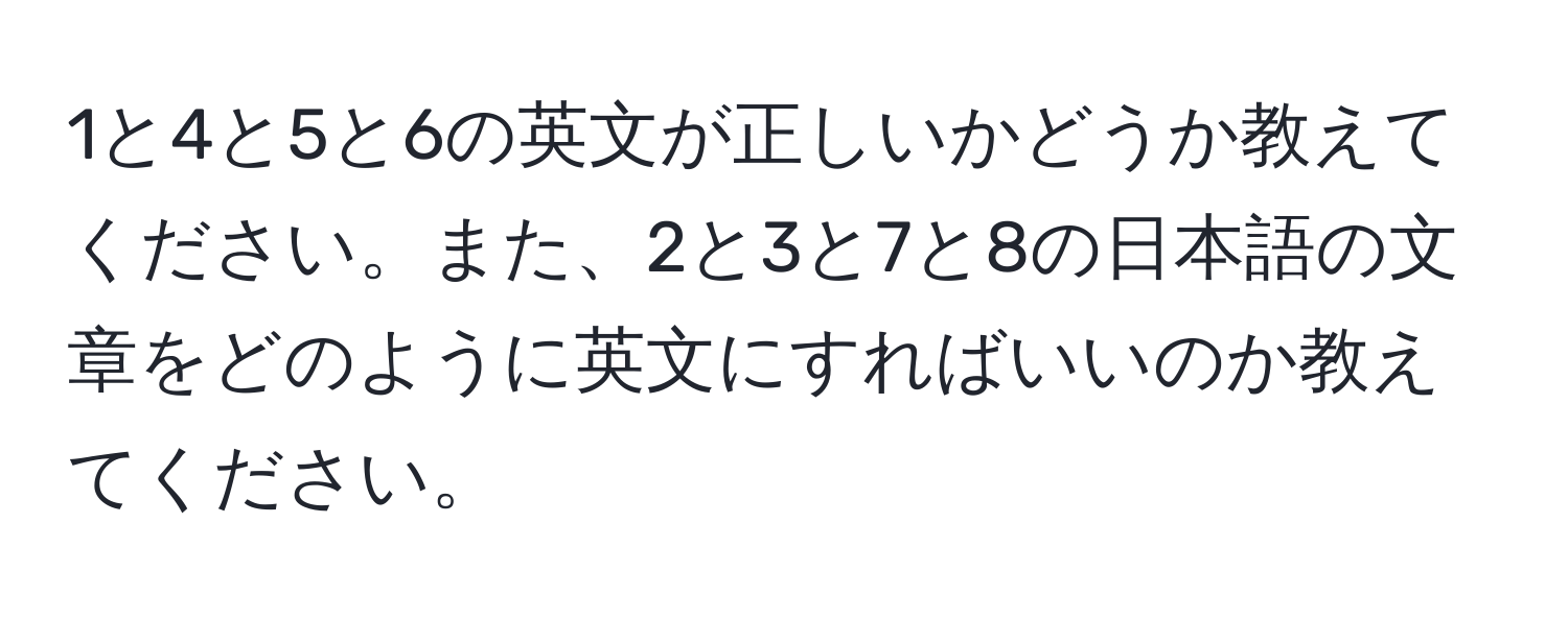 1と4と5と6の英文が正しいかどうか教えてください。また、2と3と7と8の日本語の文章をどのように英文にすればいいのか教えてください。