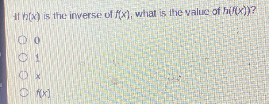 ·If h(x) is the inverse of f(x) , what is the value of h(f(x)) ?
0
1
X
f(x)