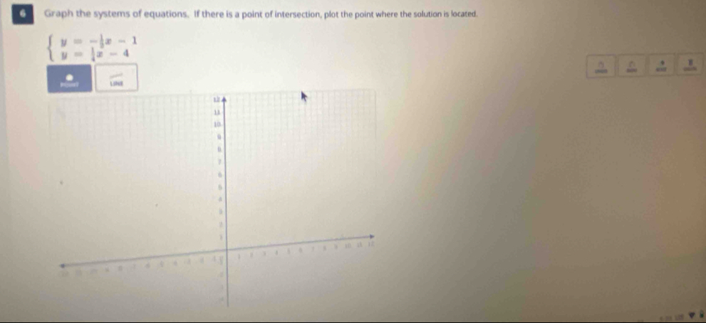 Graph the systems of equations. If there is a point of intersection, plot the point where the solution is located.
beginarrayl y=- 1/3 x-1 y= 1/4 x-4endarray.
^ 1 
Lne