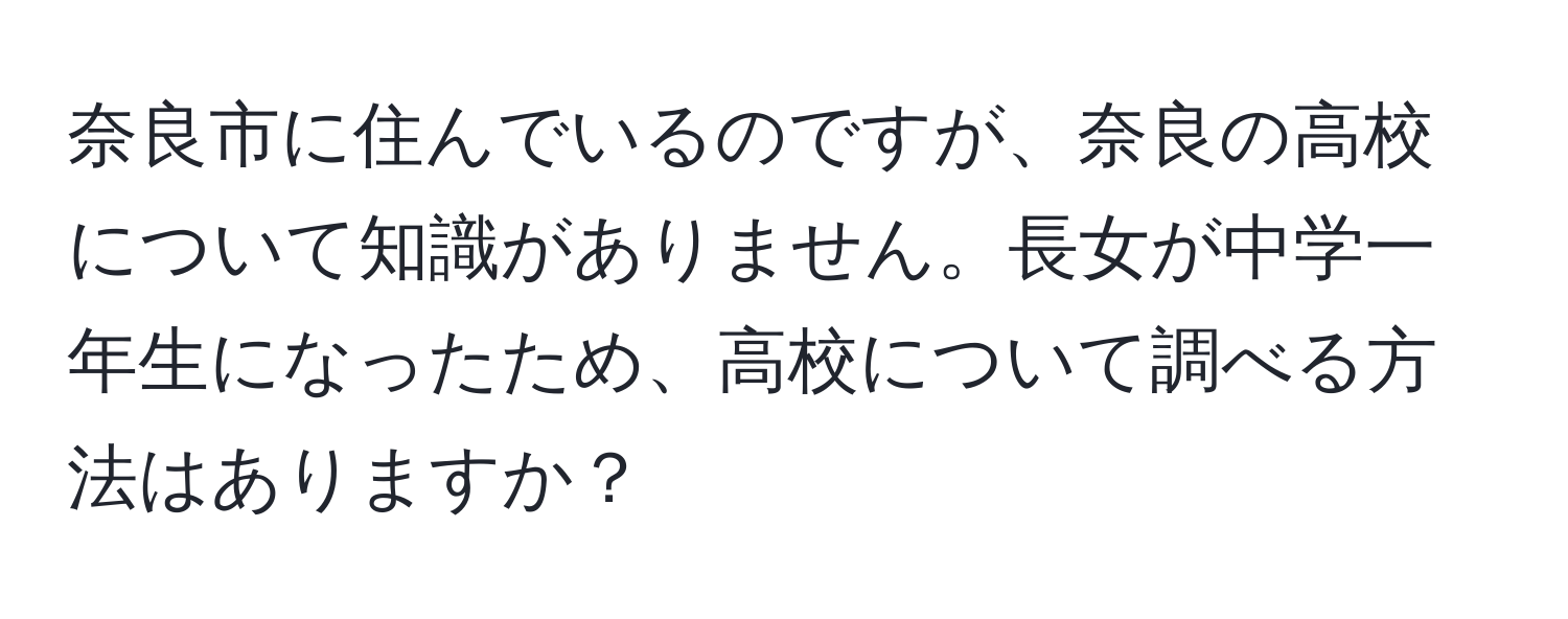 奈良市に住んでいるのですが、奈良の高校について知識がありません。長女が中学一年生になったため、高校について調べる方法はありますか？