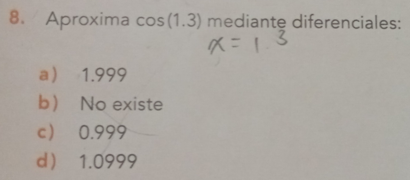 Aproxima cos (1.3) mediante diferenciales:
a 1.999
b No existe
c 0.999
d 1.0999