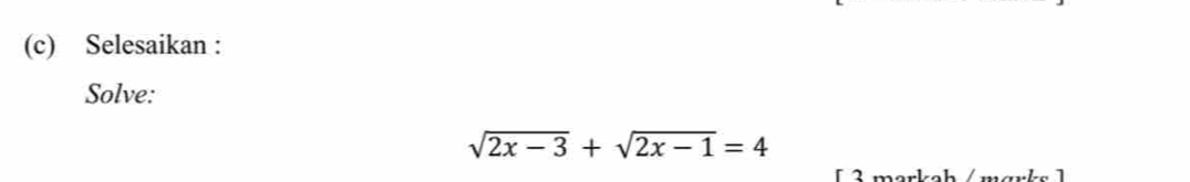 Selesaikan : 
Solve:
sqrt(2x-3)+sqrt(2x-1)=4
[ 3 markah /märks 1