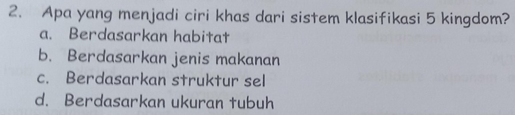 Apa yang menjadi ciri khas dari sistem klasifikasi 5 kingdom?
a. Berdasarkan habitat
b. Berdasarkan jenis makanan
c. Berdasarkan struktur sel
d. Berdasarkan ukuran tubuh