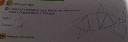 Recuerdo que... 
* Colorea los triángulos de la figura y escribe cuántos 
lados y ángulos tiene un triángulo. 
_ 
lados 
Angulos 
_ 
= Nuevos conceptos